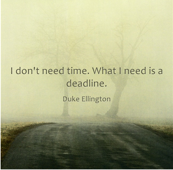 I don't need time. What I need is a deadline - Duke Ellington